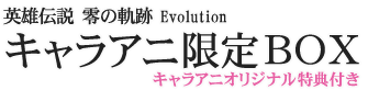英雄伝説　零の軌跡　Evolution　キャラアニ限定BOX