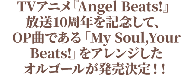 TVアニメ『Angel Beats!』放送10周年を記念して、OP曲である「My Soul,Your Beats!」をアレンジしたオルゴールが発売決定！！