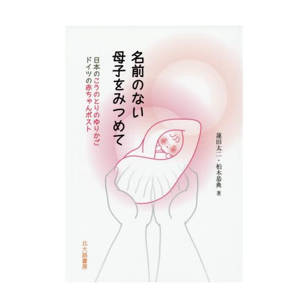 書籍 名前のない母子をみつめて 日本のこうのとりのゆりかご ドイツの赤ちゃんポスト 北大路書房 キャラアニ Com