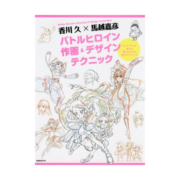 書籍 香川久 215 馬越嘉彦バトルヒロイン作画 デザインテクニック アニメーターが教える闘う女の子の描き方テクニック 玄光社mook 玄光社 キャラアニ Com