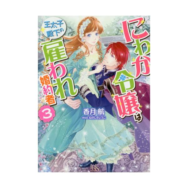 書籍 にわか令嬢は王太子殿下の雇われ婚約者 3 一迅社文庫アイリス か 07 06 一迅社 キャラアニ Com