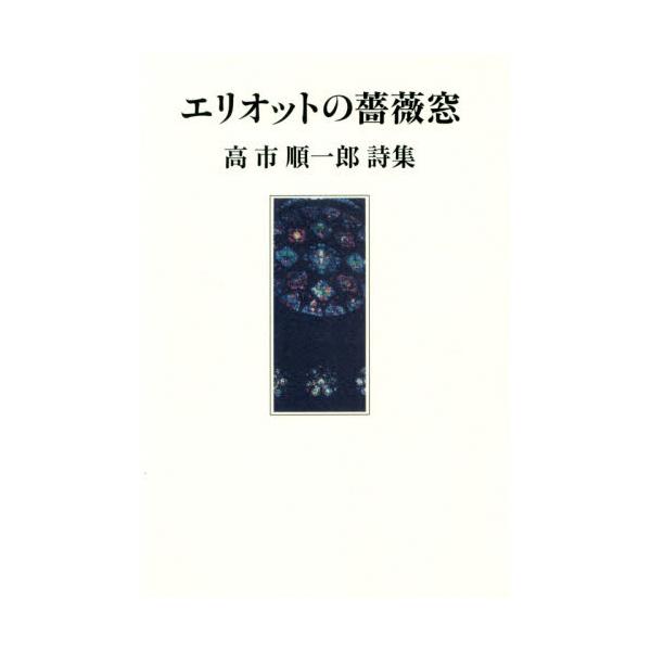 書籍 エリオットの薔薇窓 高市順一郎詩集 思潮社 キャラアニ Com